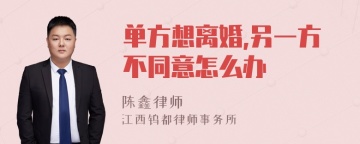 单方想离婚,另一方不同意怎么办