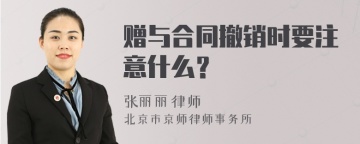 赠与合同撤销时要注意什么？