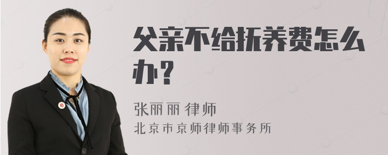 父亲不给抚养费怎么办？