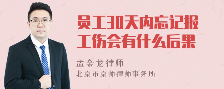 员工30天内忘记报工伤会有什么后果