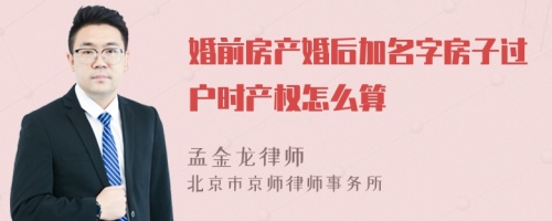 婚前房产婚后加名字房子过户时产权怎么算