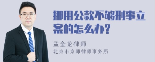 挪用公款不够刑事立案的怎么办?