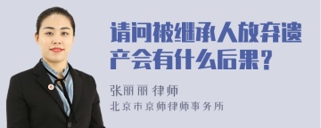 请问被继承人放弃遗产会有什么后果？