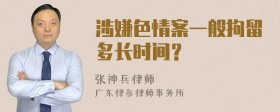 涉嫌色情案一般拘留多长时间？