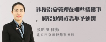 违反治安管理在哪些情形下，减轻处罚或者不予处罚