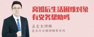 离婚后生活困难对象有义务帮助吗