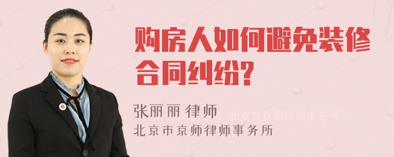 购房人如何避免装修合同纠纷?