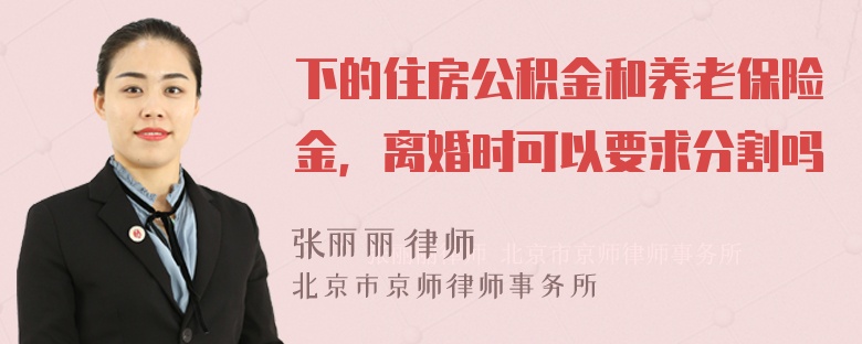 下的住房公积金和养老保险金，离婚时可以要求分割吗