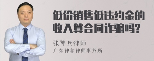 低价销售低违约金的收入算合同诈骗吗?