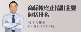 商标权终止情形主要包括什么