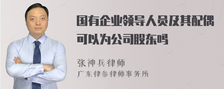 国有企业领导人员及其配偶可以为公司股东吗