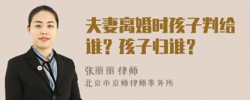 夫妻离婚时孩子判给谁？孩子归谁？