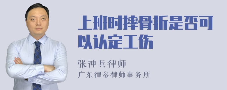 上班时摔骨折是否可以认定工伤