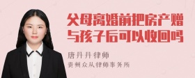 父母离婚前把房产赠与孩子后可以收回吗