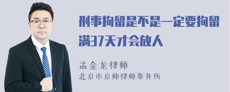 刑事拘留是不是一定要拘留满37天才会放人