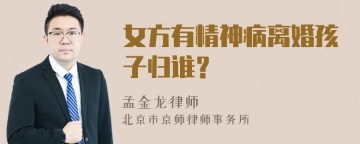 女方有精神病离婚孩子归谁？