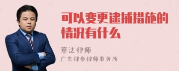 可以变更逮捕措施的情况有什么