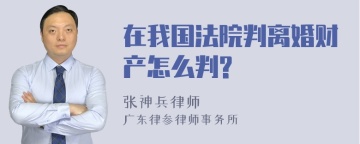 在我国法院判离婚财产怎么判?