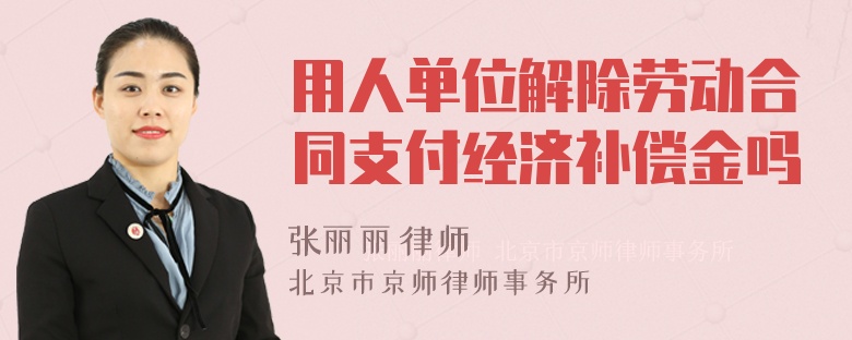 用人单位解除劳动合同支付经济补偿金吗