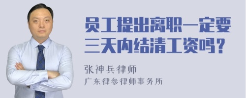 员工提出离职一定要三天内结清工资吗？