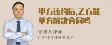 甲方违约后,乙方能单方解决合同吗