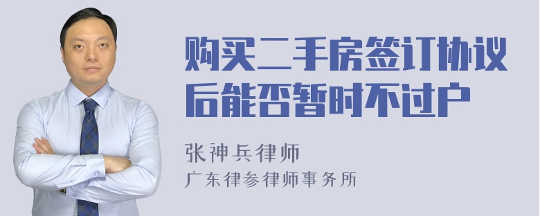 购买二手房签订协议后能否暂时不过户