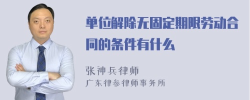 单位解除无固定期限劳动合同的条件有什么