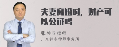 夫妻离婚时，财产可以公证吗