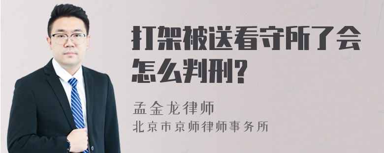 打架被送看守所了会怎么判刑?