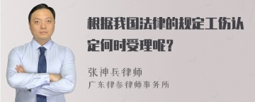 根据我国法律的规定工伤认定何时受理呢？