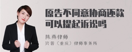 原告不同意协商还款可以提起诉讼吗