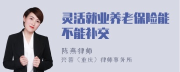 灵活就业养老保险能不能补交