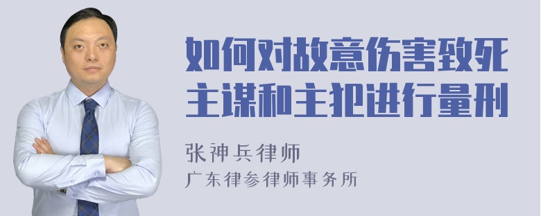 如何对故意伤害致死主谋和主犯进行量刑