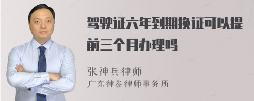 驾驶证六年到期换证可以提前三个月办理吗