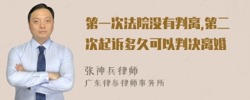 第一次法院没有判离,第二次起诉多久可以判决离婚