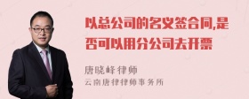 以总公司的名义签合同,是否可以用分公司去开票