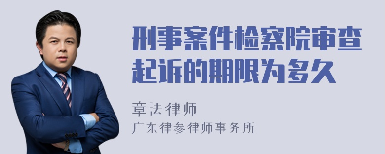 刑事案件检察院审查起诉的期限为多久