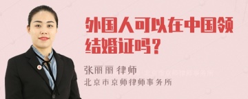 外国人可以在中国领结婚证吗？