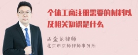 个体工商注册需要的材料以及相关知识是什么