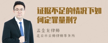 证据不足的情况下如何定罪量刑?