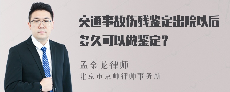 交通事故伤残鉴定出院以后多久可以做鉴定？