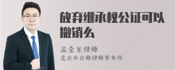 放弃继承权公证可以撤销么