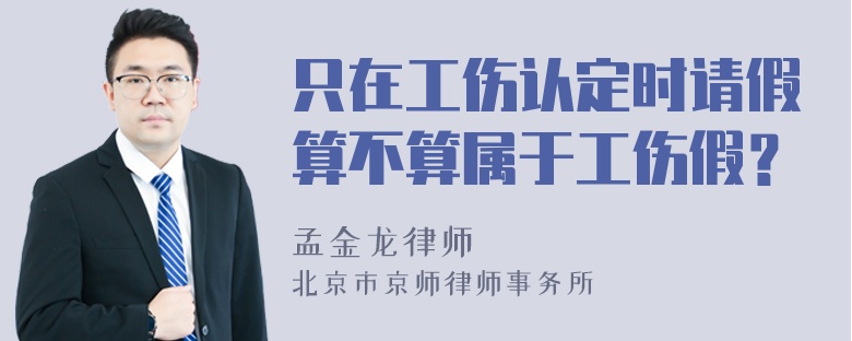 只在工伤认定时请假算不算属于工伤假？