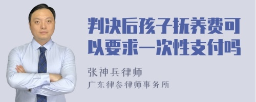 判决后孩子抚养费可以要求一次性支付吗