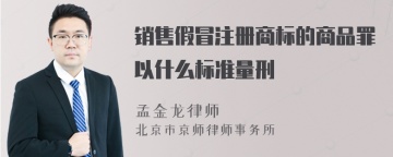 销售假冒注册商标的商品罪以什么标准量刑