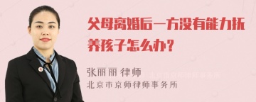 父母离婚后一方没有能力抚养孩子怎么办？