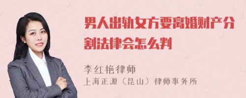 男人出轨女方要离婚财产分割法律会怎么判