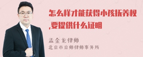 怎么样才能获得小孩抚养权,要提供什么证明