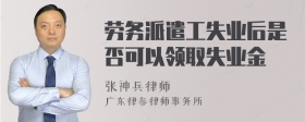 劳务派遣工失业后是否可以领取失业金