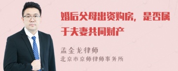 婚后父母出资购房，是否属于夫妻共同财产